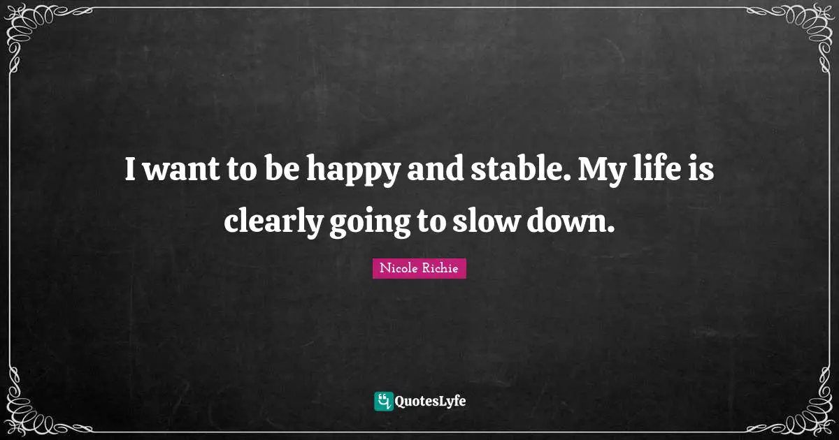 I want to be happy and stable. My life is clearly going to slow down.