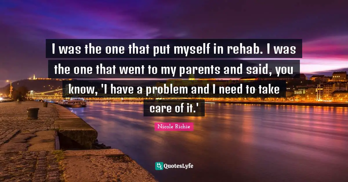 Rehab Quotes: "I was the one that put myself in rehab. I was the one that went to my parents and said, you know, 'I have a problem and I need to take care of it.'"