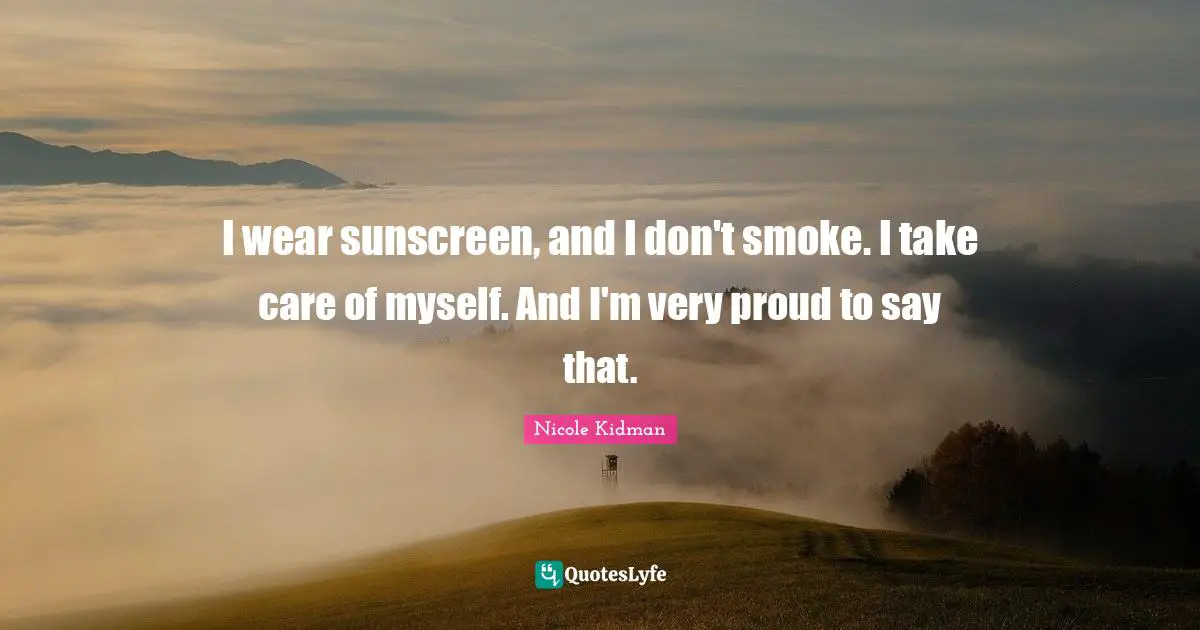 Nicole Kidman Quotes: I wear sunscreen, and I don't smoke. I take care of myself. And I'm very proud to say that.