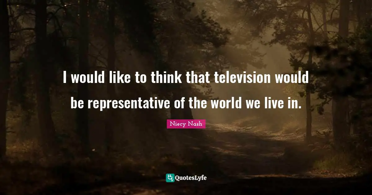 I would like to think that television would be representative of the world we live in.