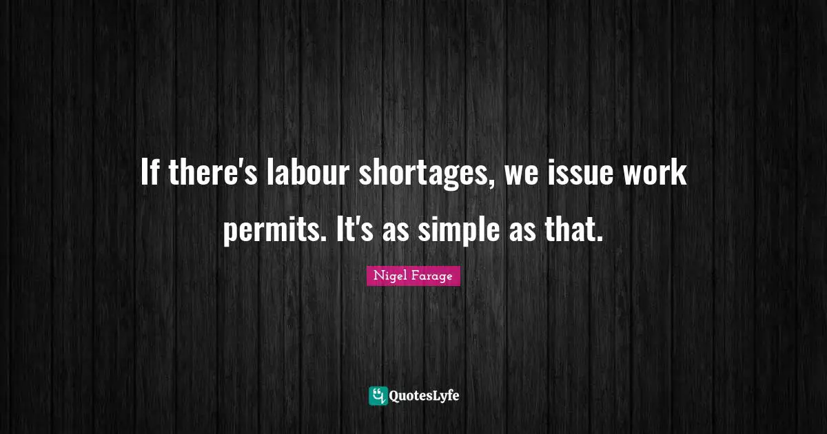If there's labour shortages, we issue work permits. It's as simple as that.