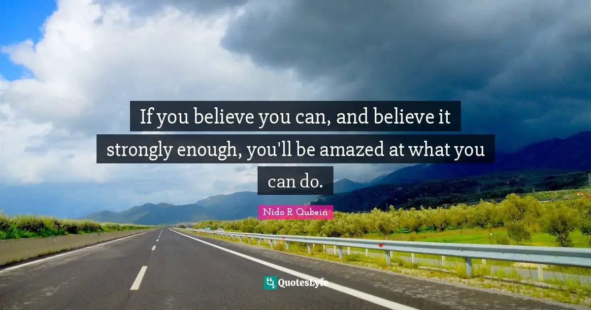 Nido R. Qubein Quotes: "If you believe you can, and believe it strongly enough, you'll be amazed at what you can do."