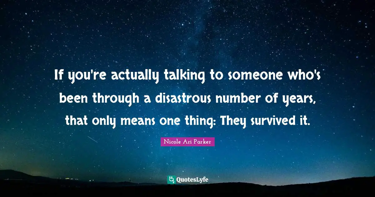 If you're actually talking to someone who's been through a disastrous number of years, that only means one thing: They survived it.