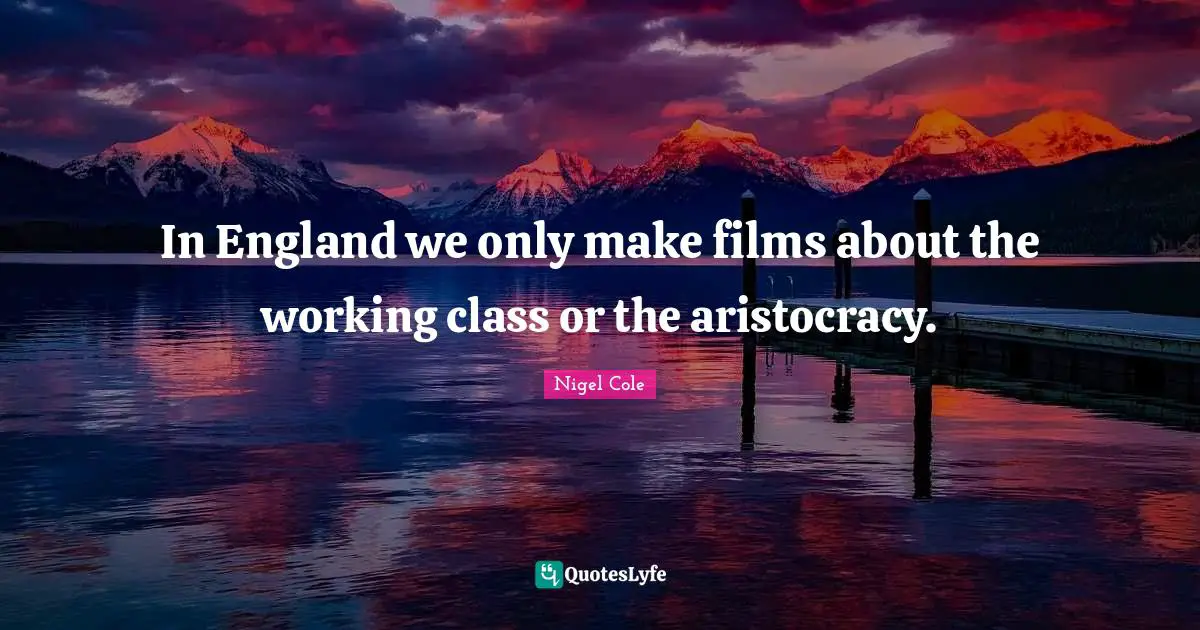 In England we only make films about the working class or the aristocracy.