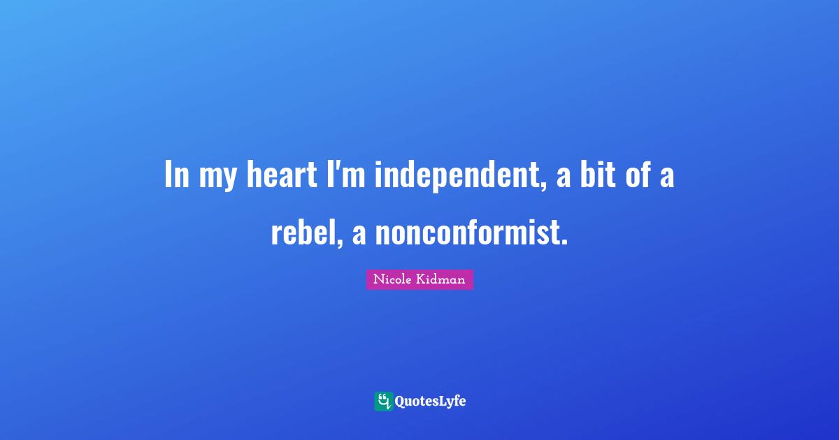 Nonconformist Quotes: "In my heart I'm independent, a bit of a rebel, a nonconformist."