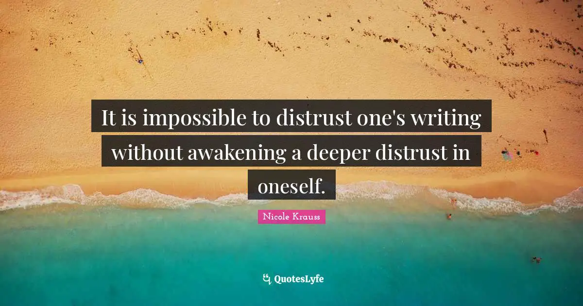 It is impossible to distrust one's writing without awakening a deeper distrust in oneself.