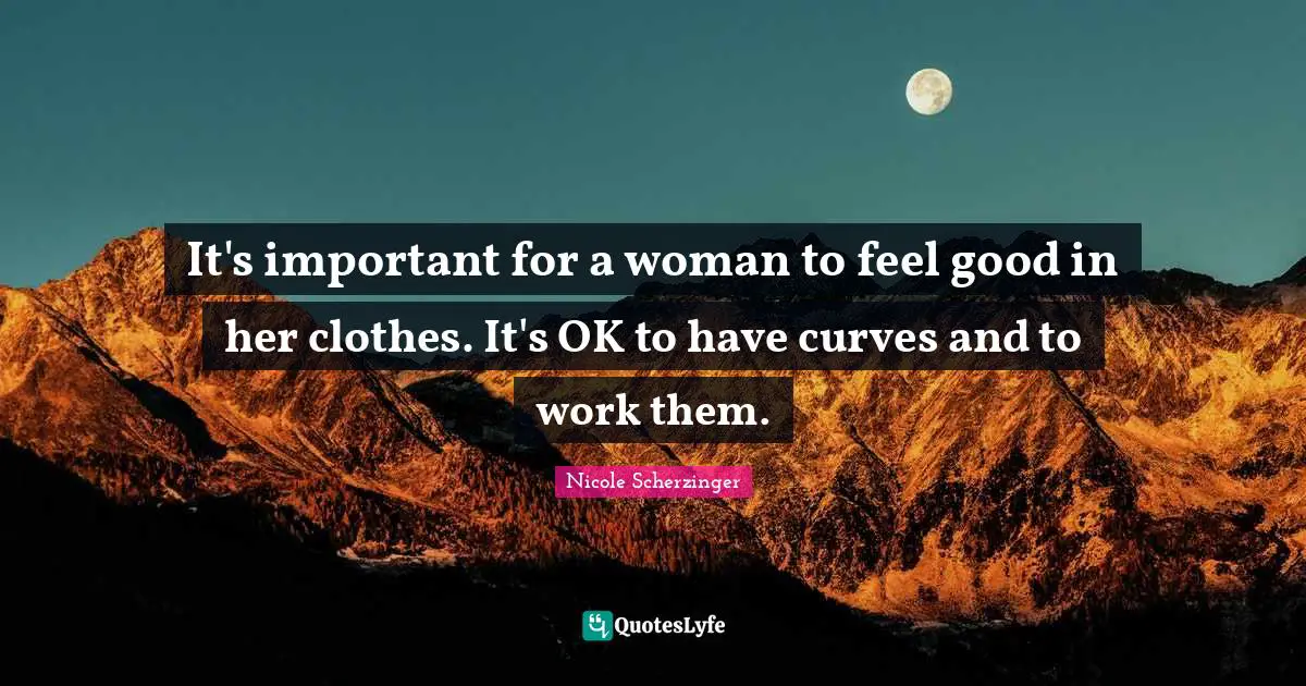 It's important for a woman to feel good in her clothes. It's OK to have curves and to work them.