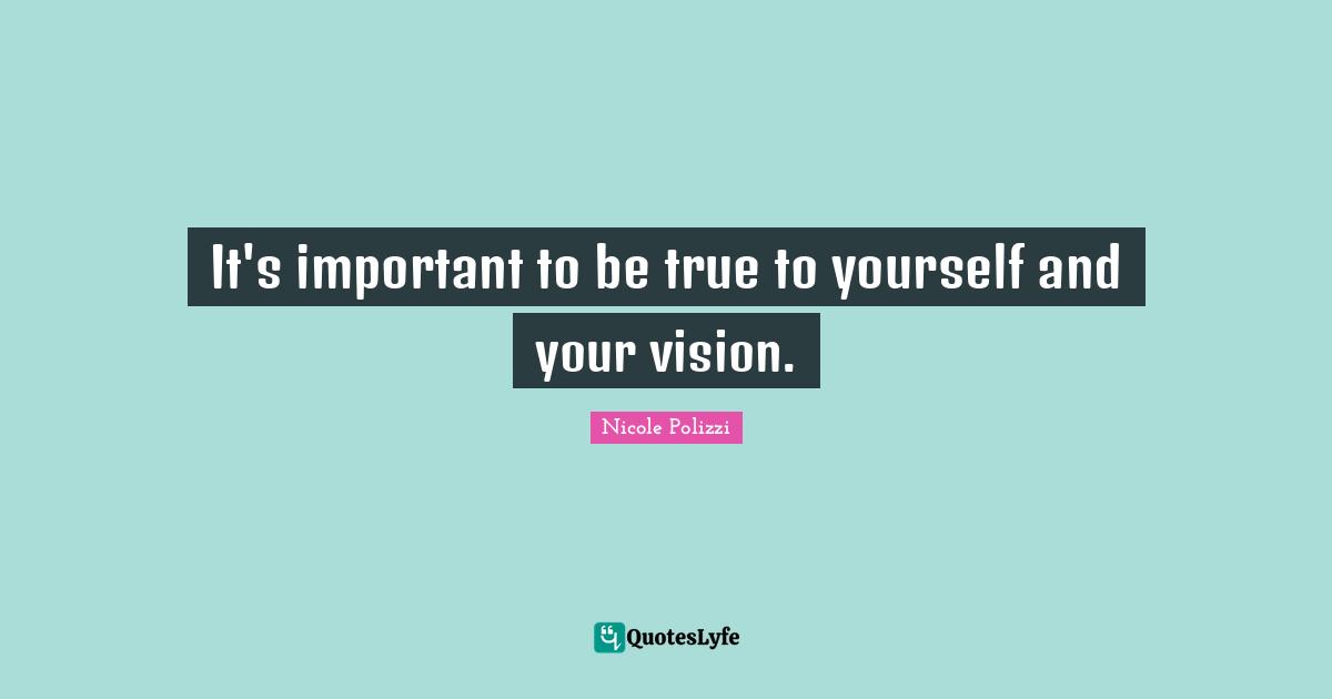 It's important to be true to yourself and your vision.
