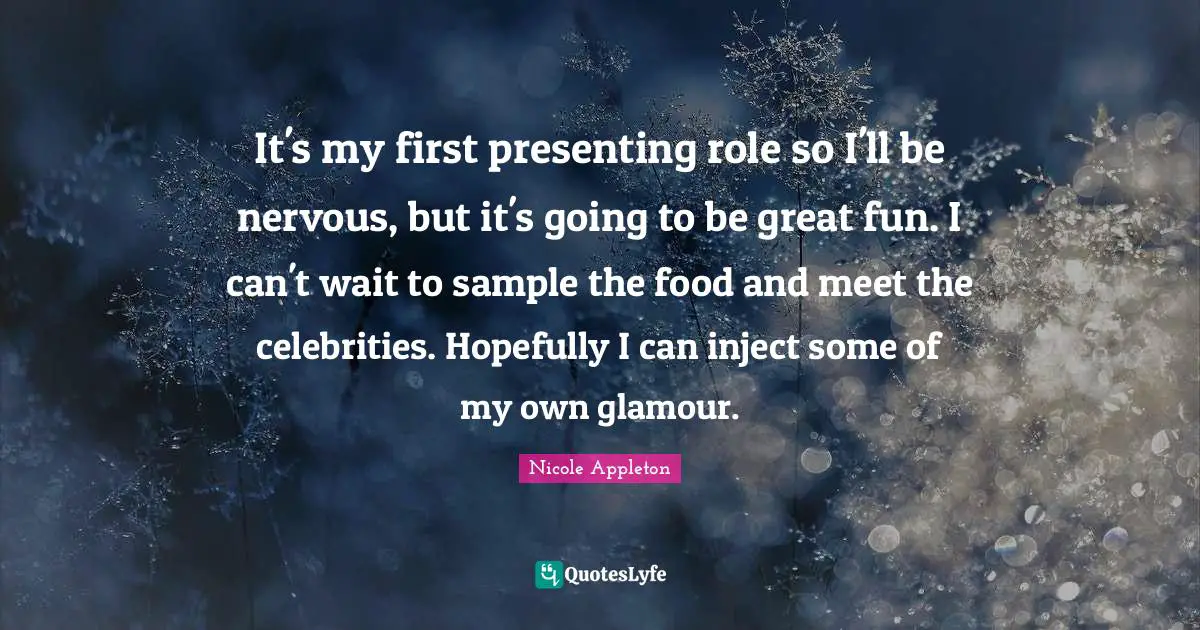 Nicole Appleton Quotes: "It's my first presenting role so I'll be nervous, but it's going to be great fun. I can't wait to sample the food and meet the celebrities. Hopefully I can inject some of my own glamour."