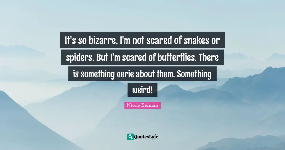 Snakes Quotes: "It's so bizarre, I'm not scared of snakes or spiders. But I'm scared of butterflies. There is something eerie about them. Something weird!"