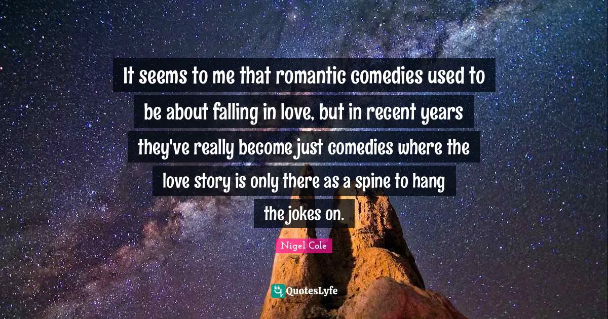 It seems to me that romantic comedies used to be about falling in love, but in recent years they've really become just comedies where the love story is only there as a spine to hang the jokes on.