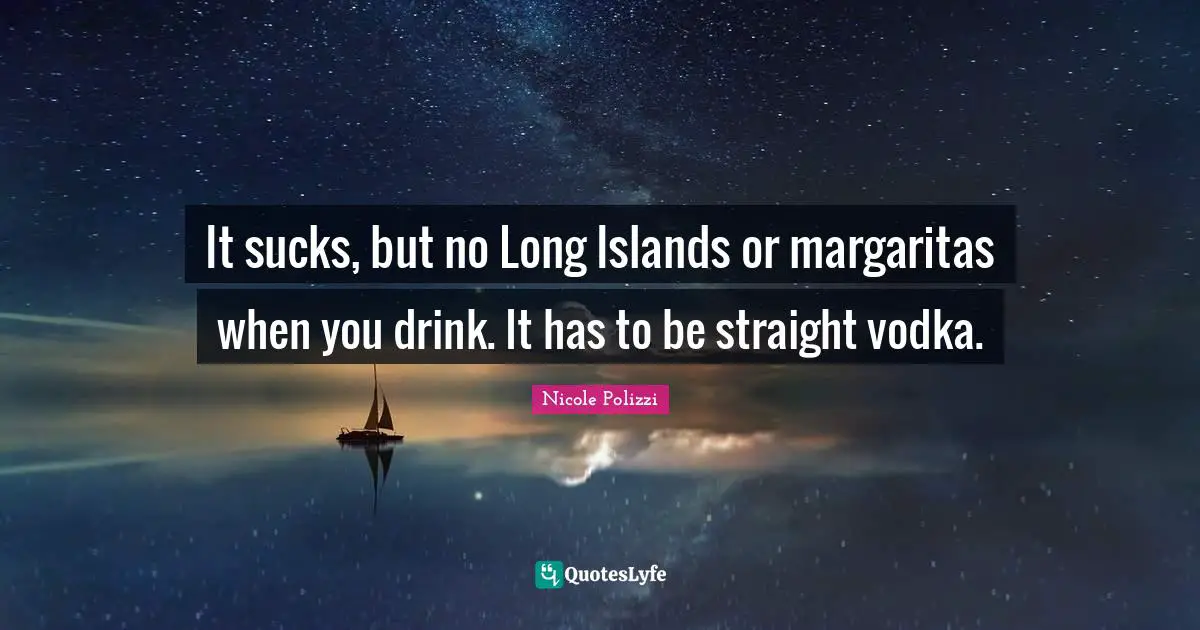 It sucks, but no Long Islands or margaritas when you drink. It has to be straight vodka.