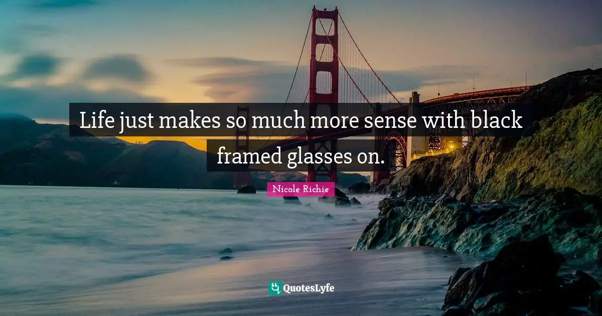 Framed Quotes: "Life just makes so much more sense with black framed glasses on."