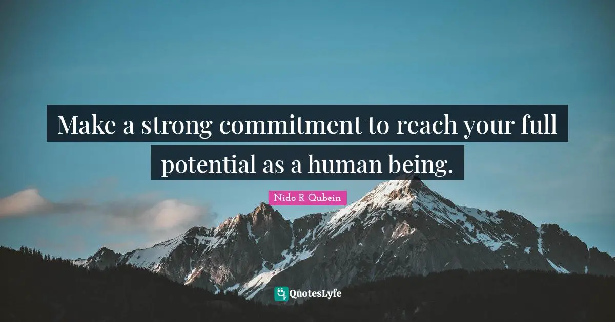 Nido R. Qubein Quotes: "Make a strong commitment to reach your full potential as a human being."