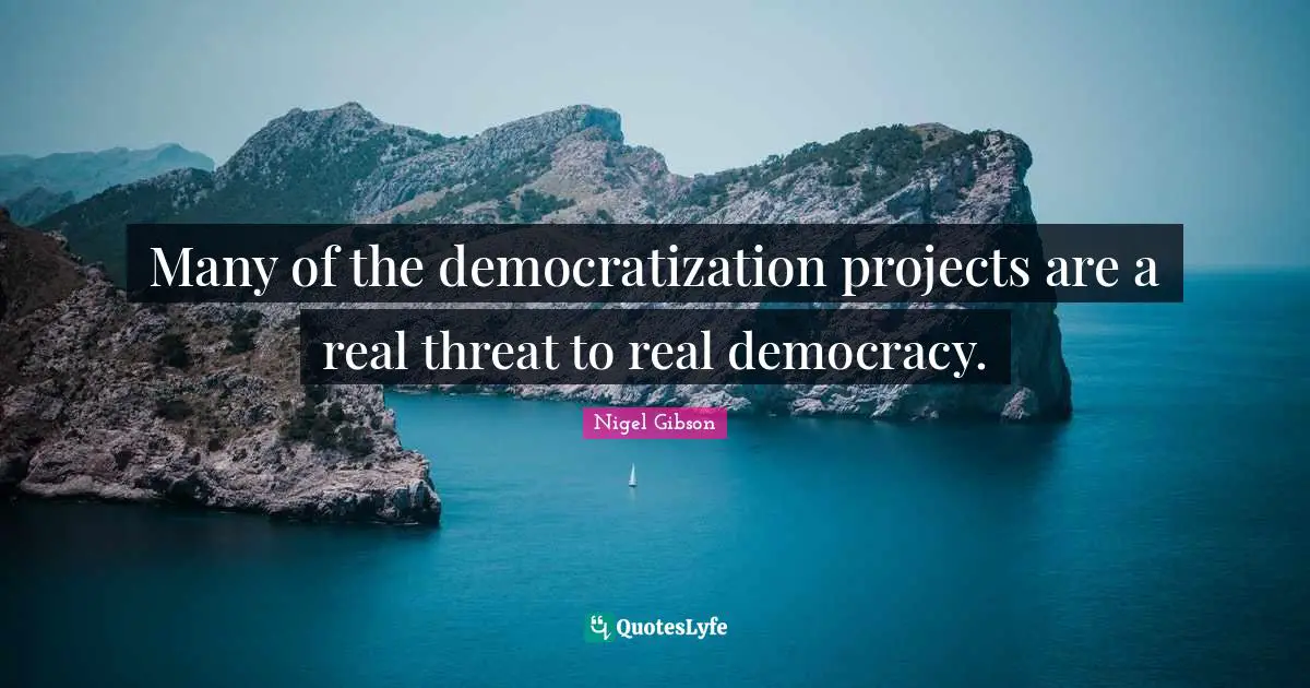 Many of the democratization projects are a real threat to real democracy.