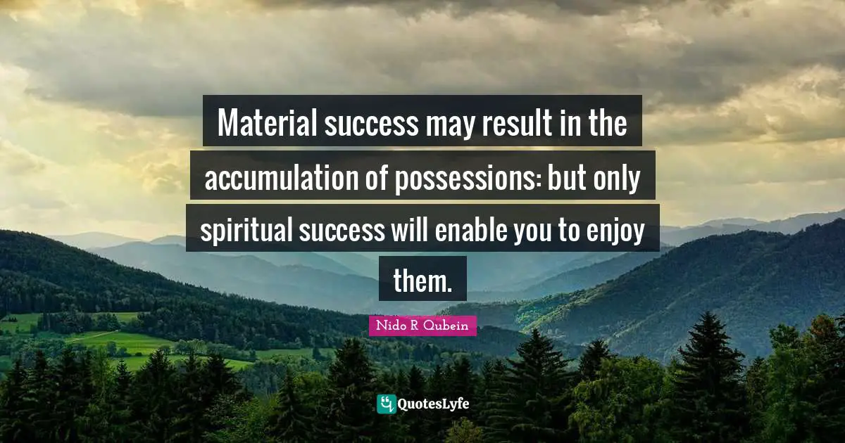 Nido R. Qubein Quotes: "Material success may result in the accumulation of possessions: but only spiritual success will enable you to enjoy them."