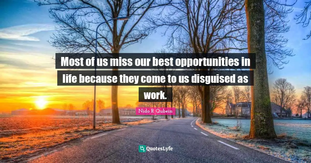 Nido R. Qubein Quotes: "Most of us miss our best opportunities in life because they come to us disguised as work."