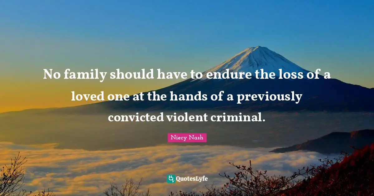 Loved One Quotes: "No family should have to endure the loss of a loved one at the hands of a previously convicted violent criminal."