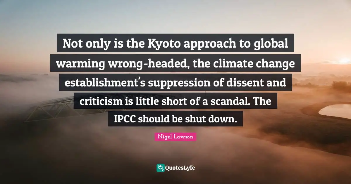 Not only is the Kyoto approach to global warming wrong-headed, the climate change establishment's suppression of dissent and criticism is little short of a scandal. The IPCC should be shut down.