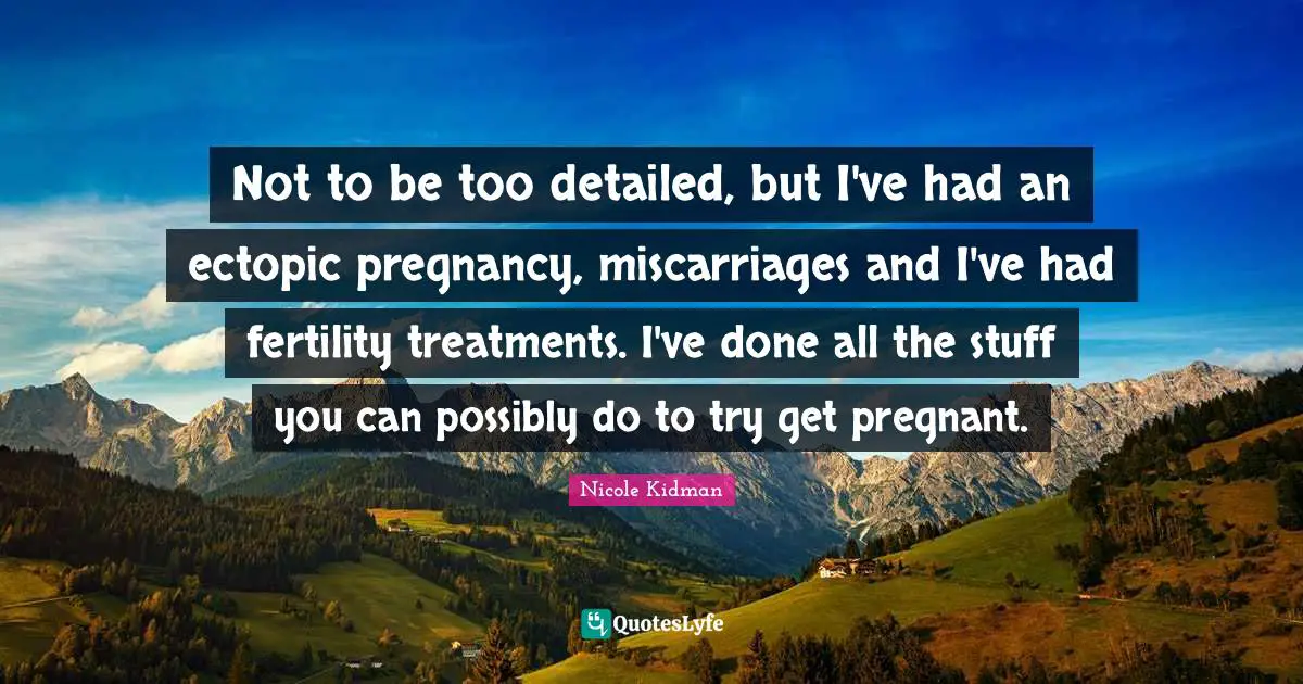 Not to be too detailed, but I've had an ectopic pregnancy, miscarriages and I've had fertility treatments. I've done all the stuff you can possibly do to try get pregnant.