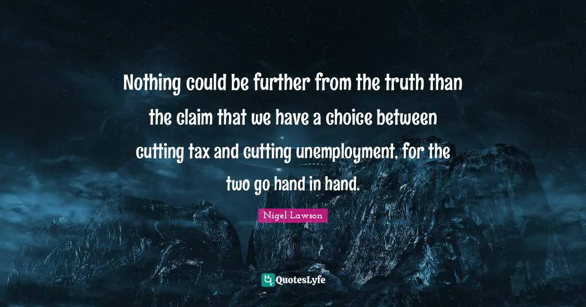 Nothing could be further from the truth than the claim that we have a choice between cutting tax and cutting unemployment, for the two go hand in hand.