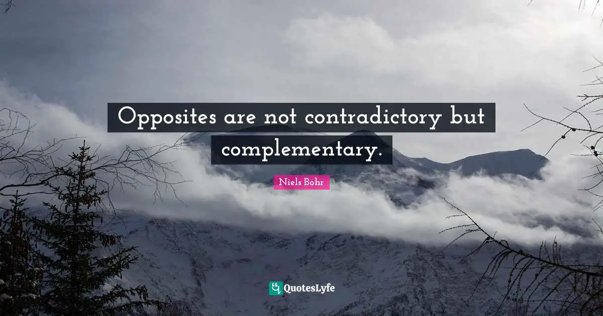 Niels Bohr Quotes: "Opposites are not contradictory but complementary."