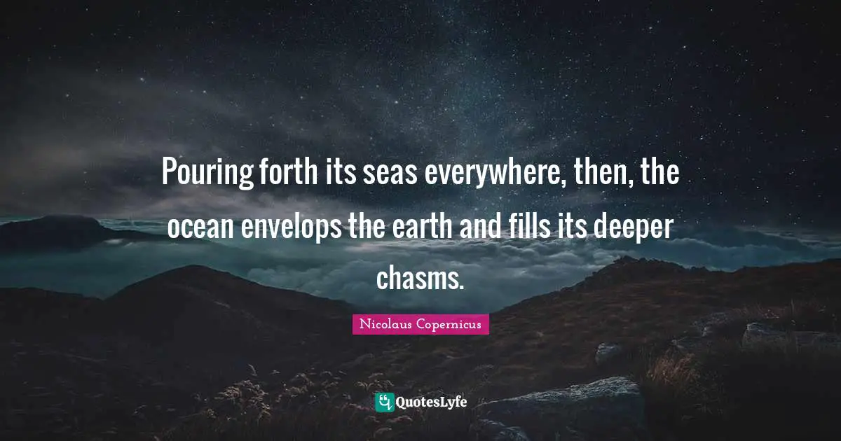 Pouring forth its seas everywhere, then, the ocean envelops the earth and fills its deeper chasms.