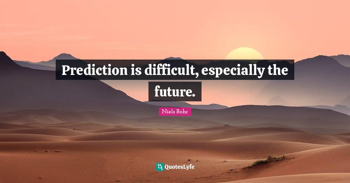 Prediction is difficult, especially the future.