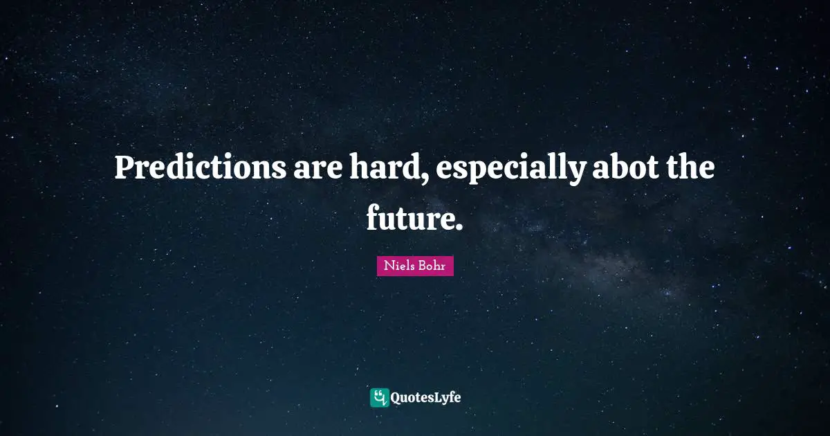 Predictions are hard, especially abot the future.