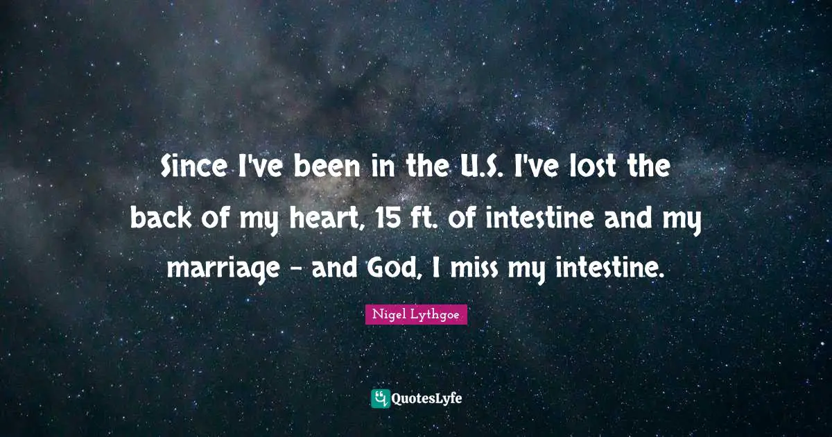 Since I've been in the U.S. I've lost the back of my heart, 15 ft. of intestine and my marriage - and God, I miss my intestine.
