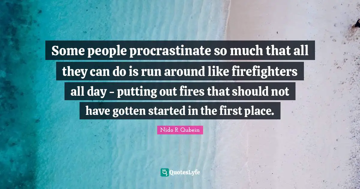 Nido R. Qubein Quotes: "Some people procrastinate so much that all they can do is run around like firefighters all day - putting out fires that should not have gotten started in the first place."