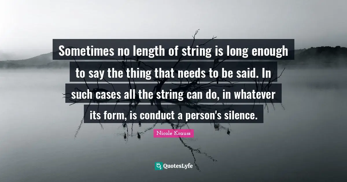 Sometimes no length of string is long enough to say the thing that needs to be said. In such cases all the string can do, in whatever its form, is conduct a person's silence.