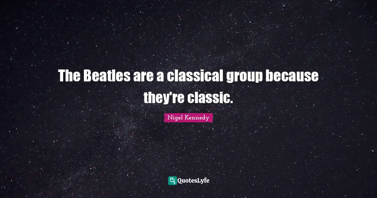 The Beatles are a classical group because they're classic.