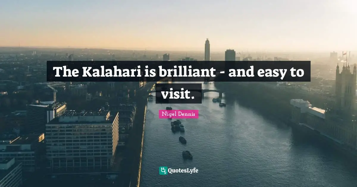 Brilliant Ideas Quotes: "The Kalahari is brilliant - and easy to visit."