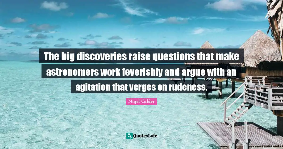 Agitation Quotes: "The big discoveries raise questions that make astronomers work feverishly and argue with an agitation that verges on rudeness."