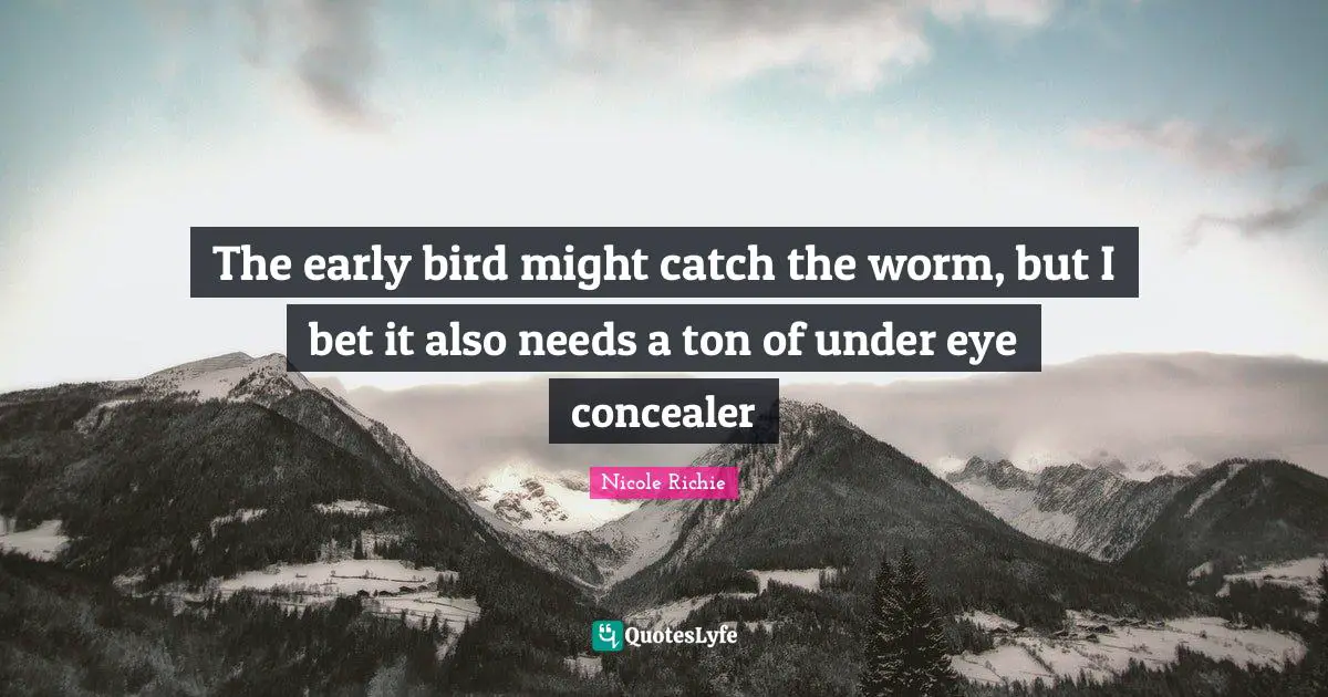Early Bird Quotes: "The early bird might catch the worm, but I bet it also needs a ton of under eye concealer"