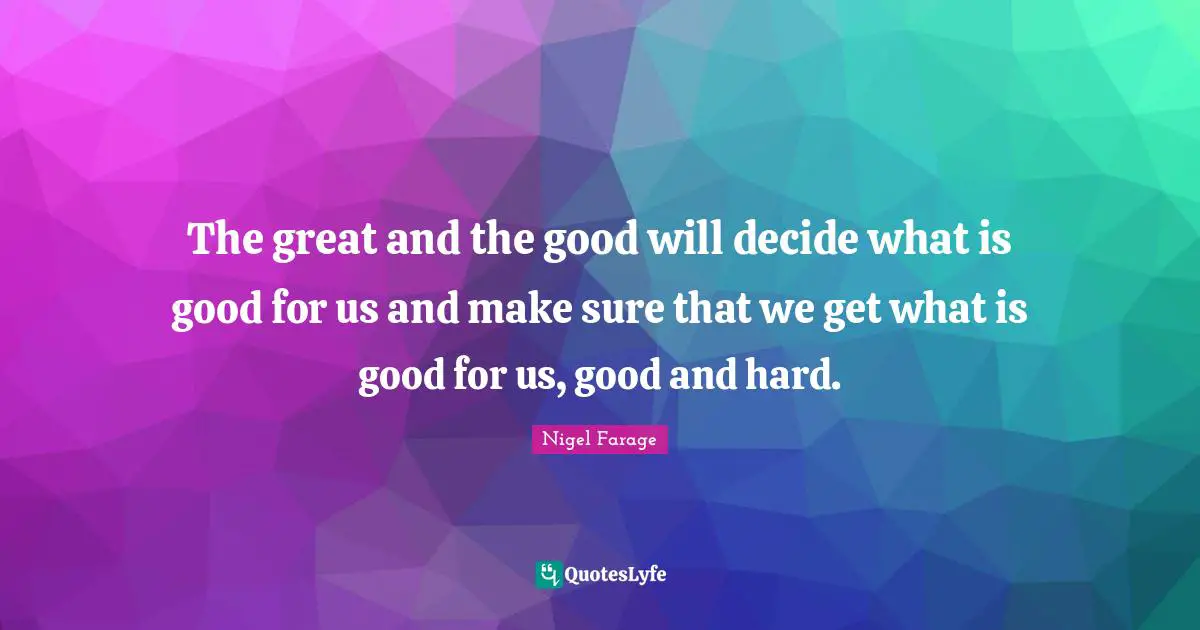 The great and the good will decide what is good for us and make sure that we get what is good for us, good and hard.