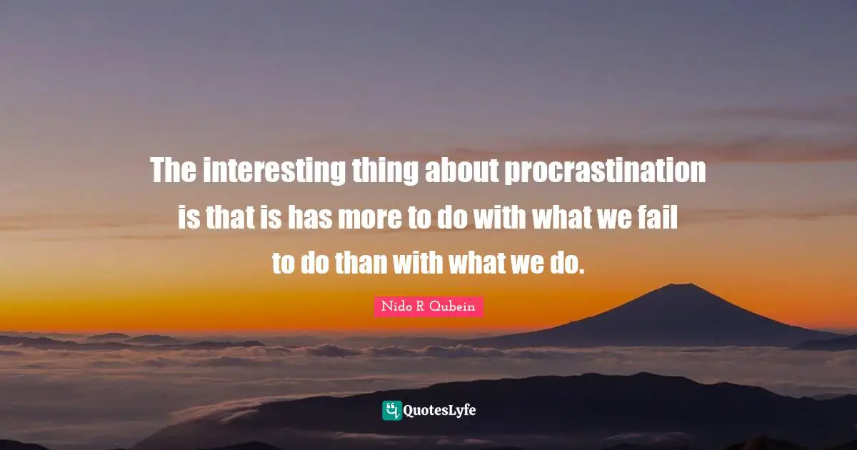 Nido R. Qubein Quotes: "The interesting thing about procrastination is that is has more to do with what we fail to do than with what we do."