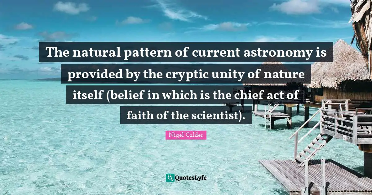 The natural pattern of current astronomy is provided by the cryptic unity of nature itself (belief in which is the chief act of faith of the scientist).