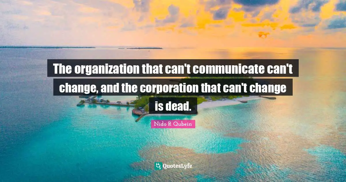 Nido R. Qubein Quotes: "The organization that can't communicate can't change, and the corporation that can't change is dead."