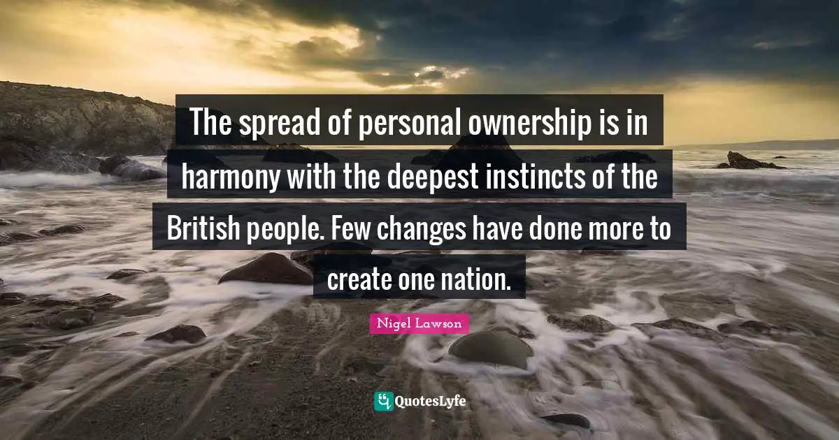 The spread of personal ownership is in harmony with the deepest instincts of the British people. Few changes have done more to create one nation.