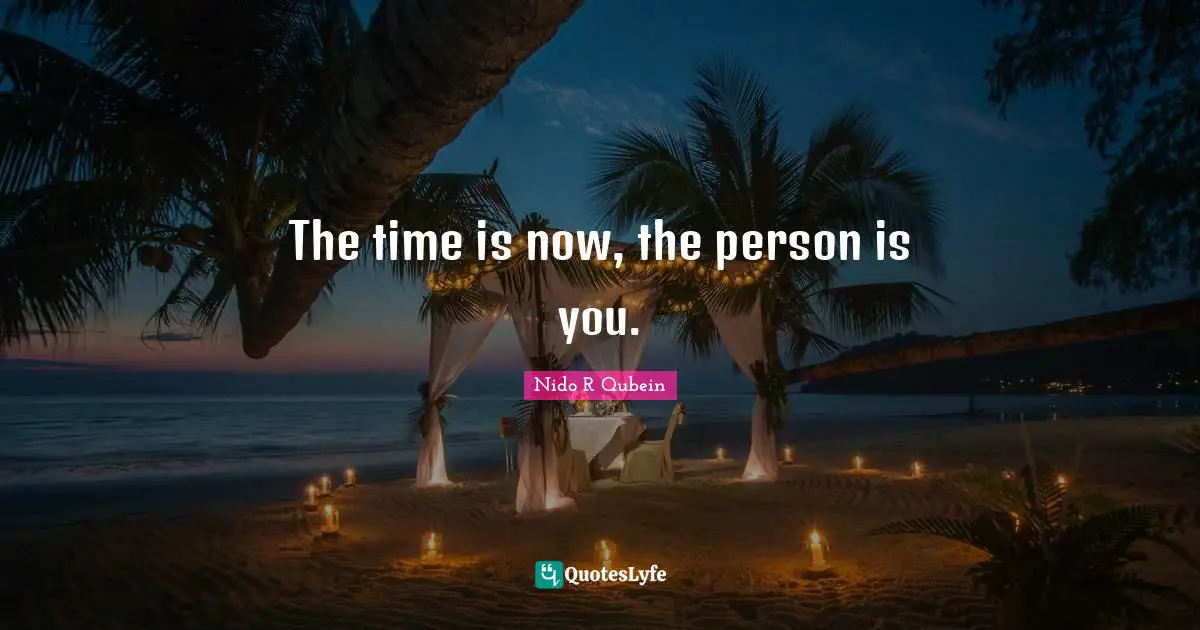 Nido R. Qubein Quotes: "The time is now, the person is you."