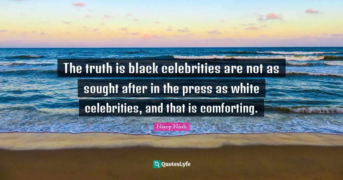 The truth is black celebrities are not as sought after in the press as white celebrities, and that is comforting.