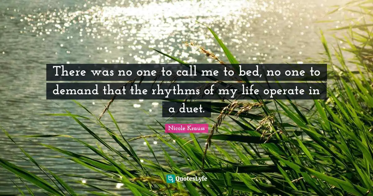 There was no one to call me to bed, no one to demand that the rhythms of my life operate in a duet.