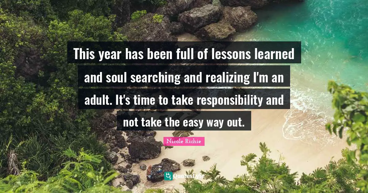 Searching Quotes: "This year has been full of lessons learned and soul searching and realizing I'm an adult. It's time to take responsibility and not take the easy way out."