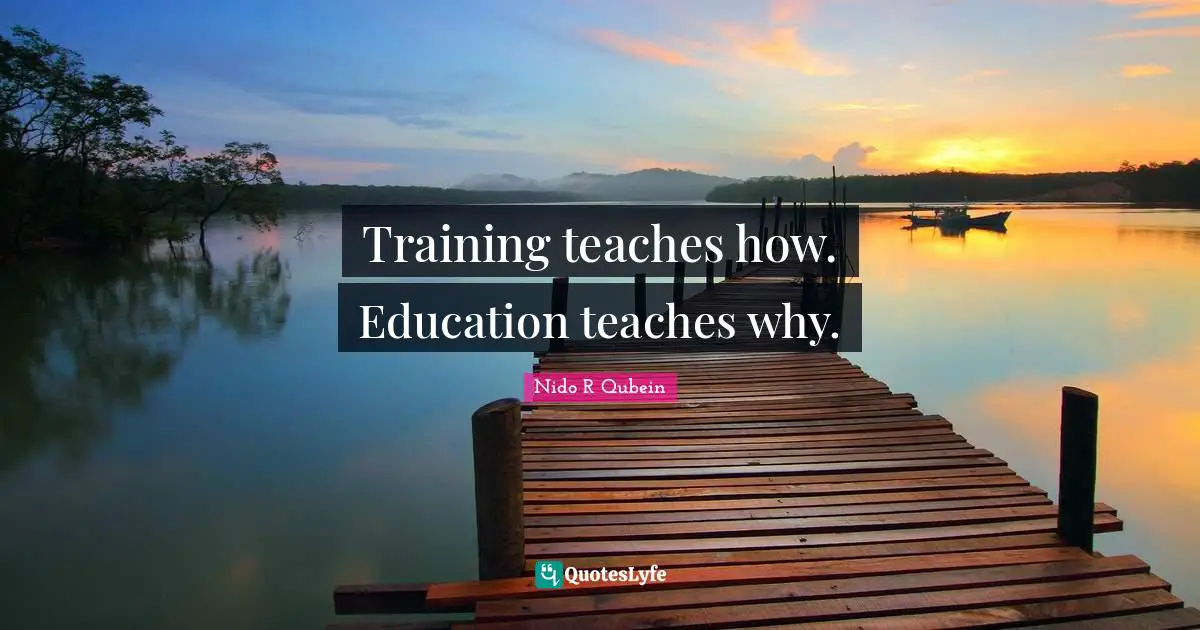 Nido R. Qubein Quotes: "Training teaches how. Education teaches why."