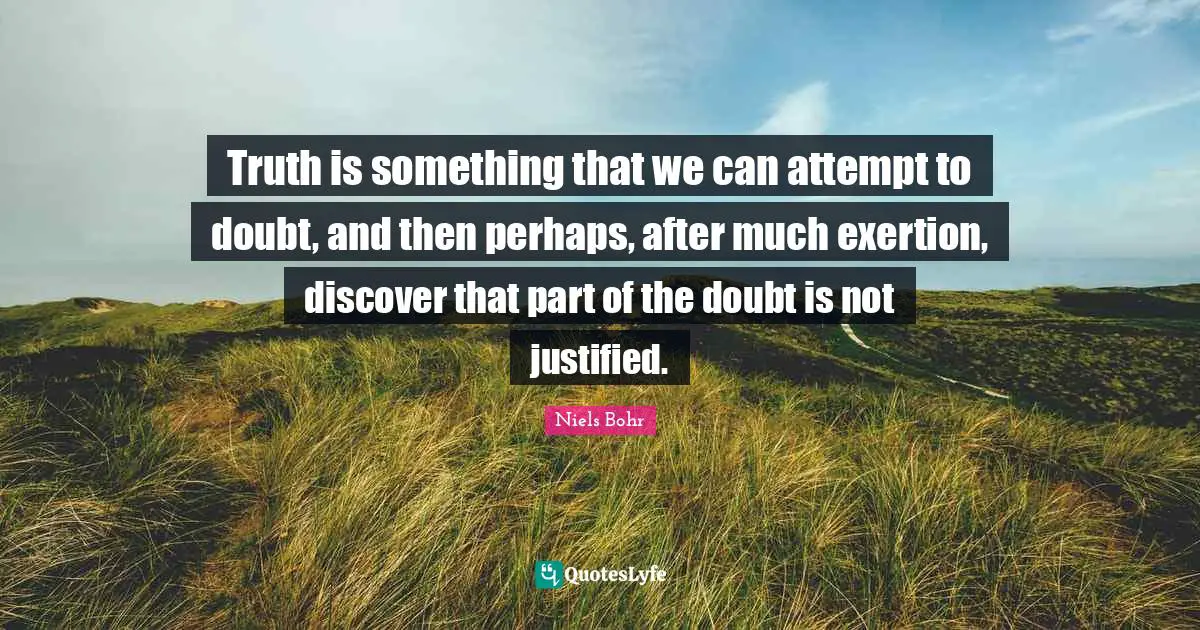Exertion Quotes: "Truth is something that we can attempt to doubt, and then perhaps, after much exertion, discover that part of the doubt is not justified."