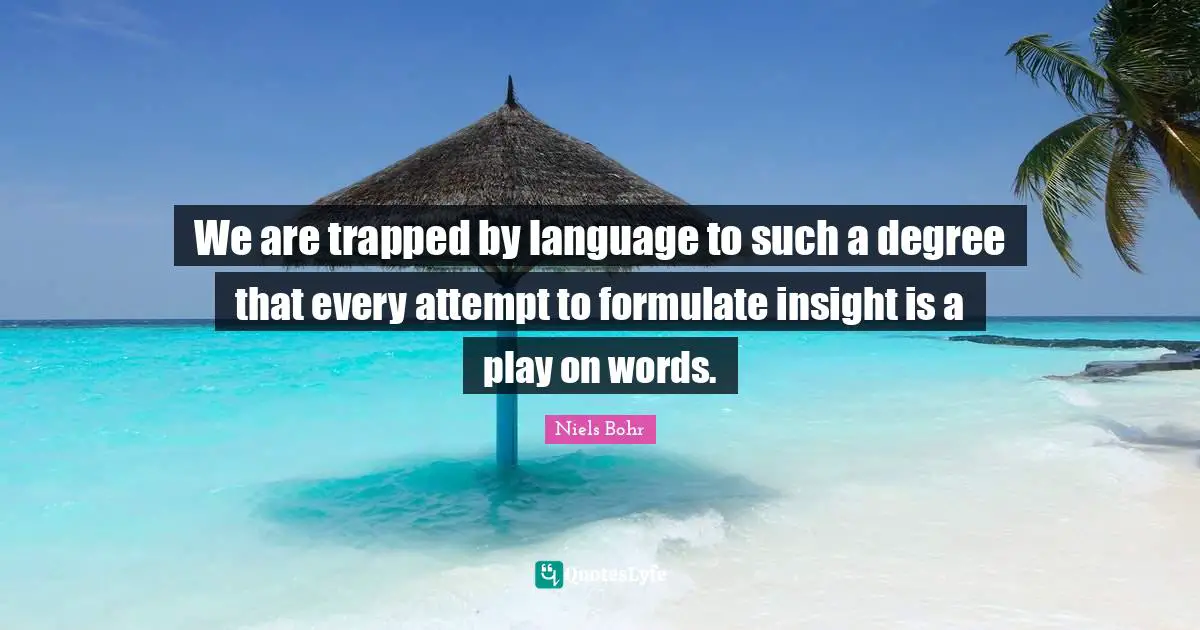 Niels Bohr Quotes: "We are trapped by language to such a degree that every attempt to formulate insight is a play on words."