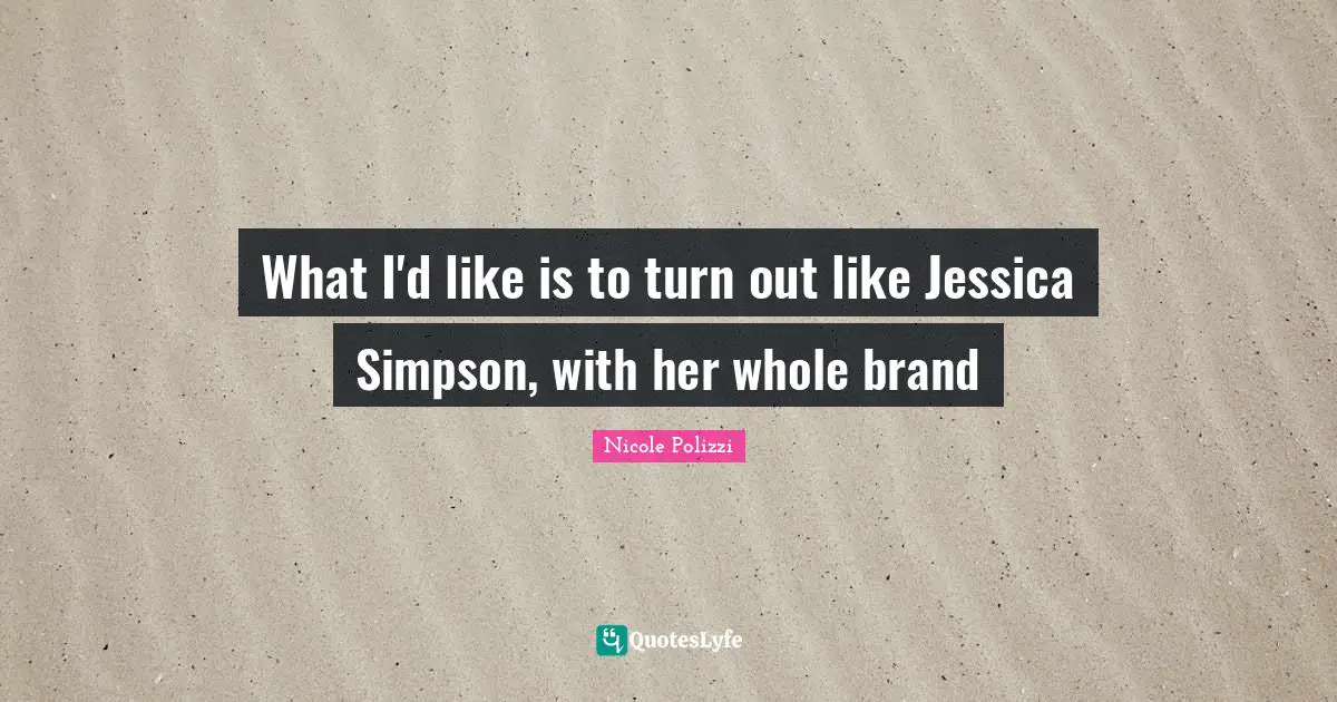 Jessica Quotes: "What I'd like is to turn out like Jessica Simpson, with her whole brand"