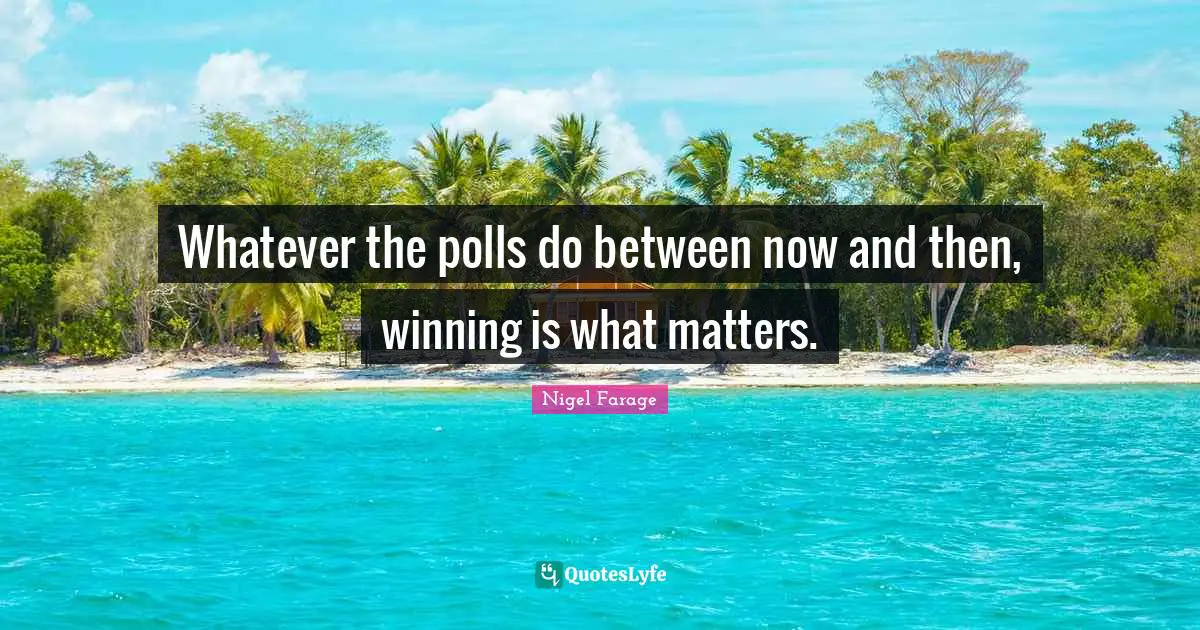 Polls Quotes: "Whatever the polls do between now and then, winning is what matters."